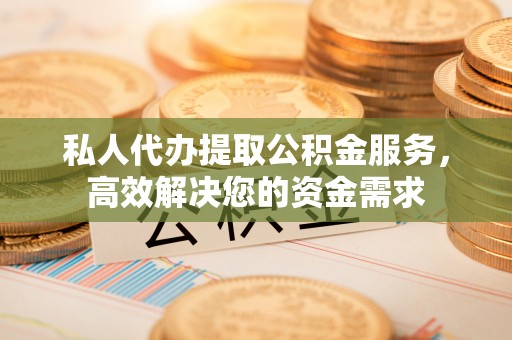 港口私人代办提取公积金服务，高效解决您的资金需求