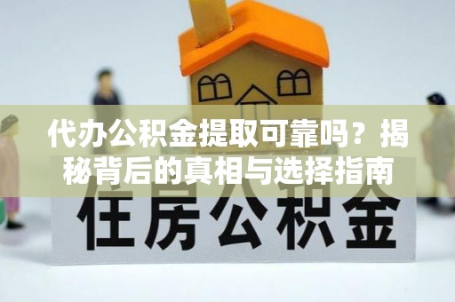 港口代办公积金提取可靠吗？揭秘背后的真相与选择指南
