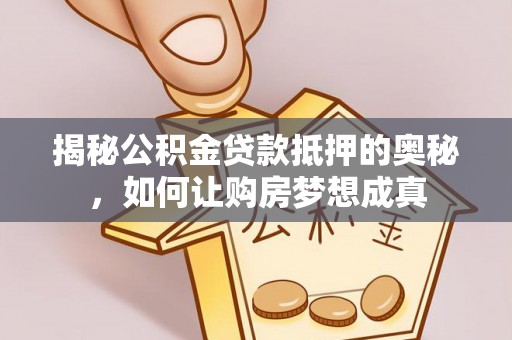 港口揭秘公积金贷款抵押的奥秘，如何让购房梦想成真
