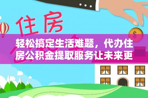 港口轻松搞定生活难题，代办住房公积金提取服务让未来更安心