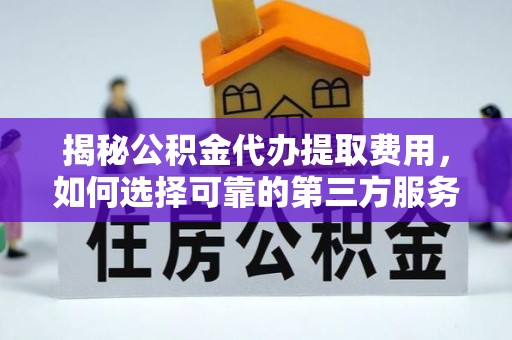 港口揭秘公积金代办提取费用，如何选择可靠的第三方服务