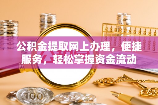 港口公积金提取网上办理，便捷服务，轻松掌握资金流动