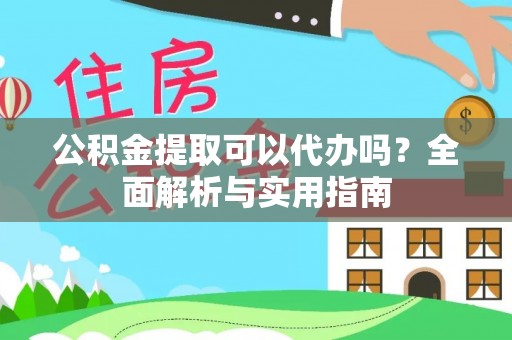 港口公积金提取可以代办吗？全面解析与实用指南