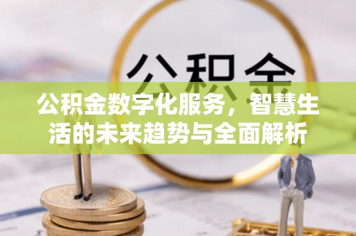 港口公积金数字化服务，智慧生活的未来趋势与全面解析