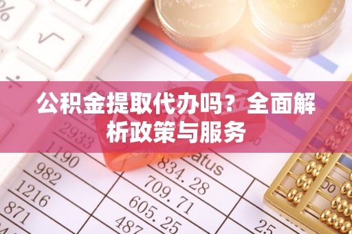 港口公积金提取代办吗？全面解析政策与服务
