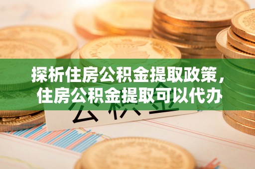 港口探析住房公积金提取政策， 住房公积金提取可以代办吗 ？详解与流程
