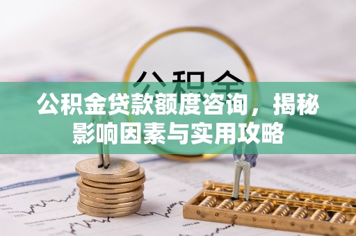 港口公积金贷款额度咨询，揭秘影响因素与实用攻略
