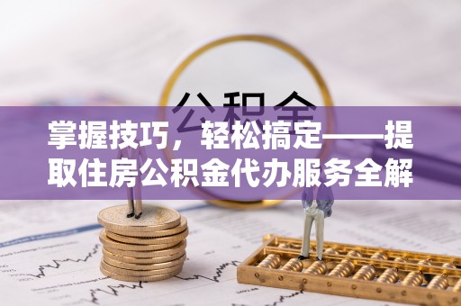 港口掌握技巧，轻松搞定——提取住房公积金代办服务全解析