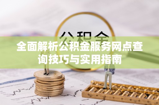 港口全面解析公积金服务网点查询技巧与实用指南