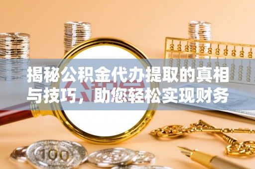 港口揭秘公积金代办提取的真相与技巧，助您轻松实现财务自由