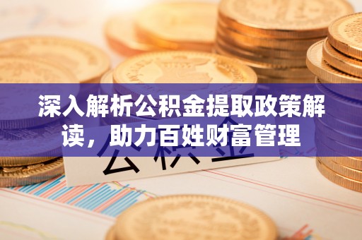 港口深入解析公积金提取政策解读，助力百姓财富管理
