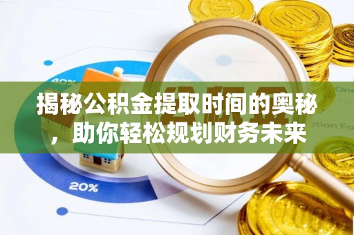 港口揭秘公积金提取时间的奥秘，助你轻松规划财务未来