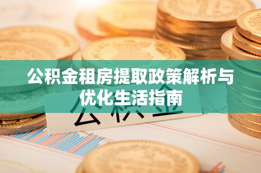 港口公积金租房提取政策解析与优化生活指南