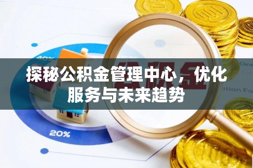 港口探秘公积金管理中心，优化服务与未来趋势