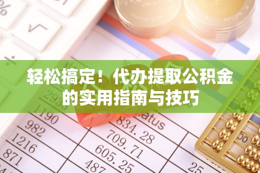 港口轻松搞定！代办提取公积金的实用指南与技巧