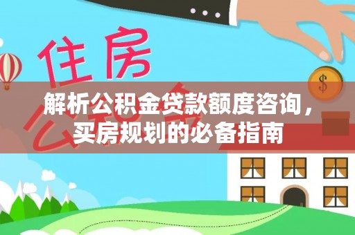 港口解析公积金贷款额度咨询，买房规划的必备指南