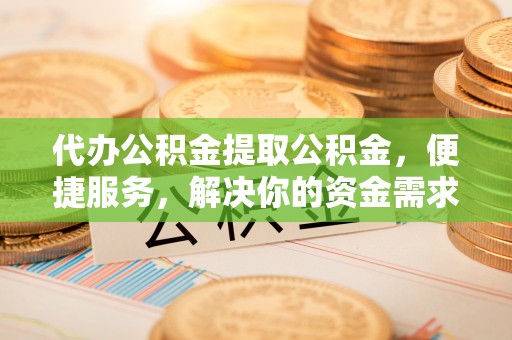 港口代办公积金提取公积金，便捷服务，解决你的资金需求