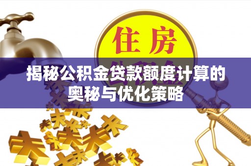 港口揭秘公积金贷款额度计算的奥秘与优化策略
