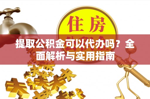 港口提取公积金可以代办吗？全面解析与实用指南