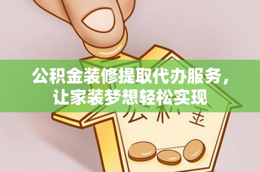 港口公积金装修提取代办服务，让家装梦想轻松实现