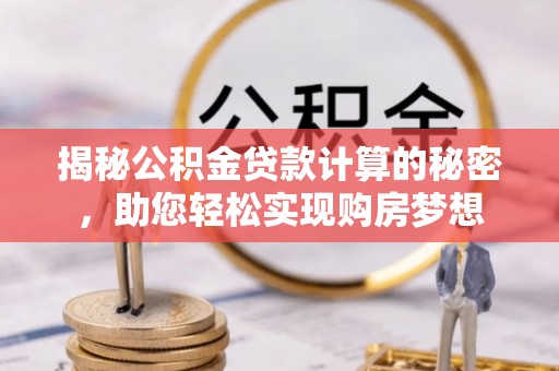 港口揭秘公积金贷款计算的秘密，助您轻松实现购房梦想