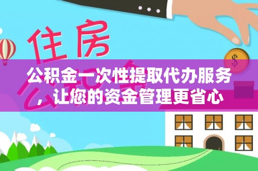 港口公积金一次性提取代办服务，让您的资金管理更省心