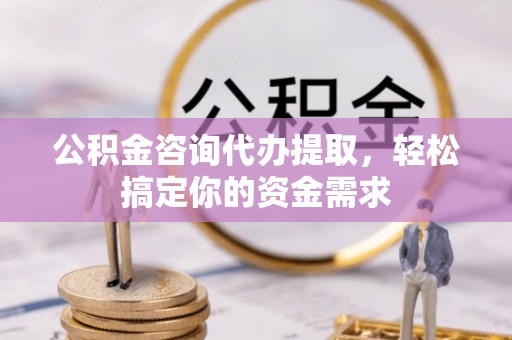 港口公积金咨询代办提取，轻松搞定你的资金需求
