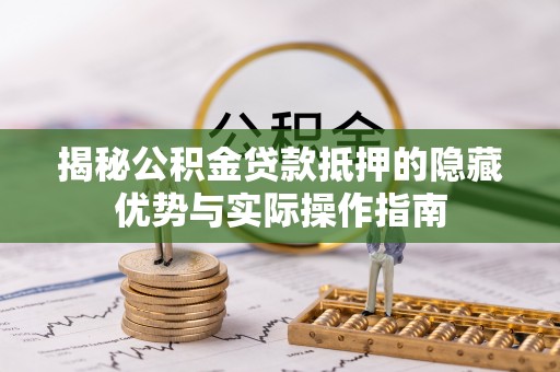 港口揭秘公积金贷款抵押的隐藏优势与实际操作指南