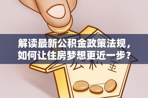 港口解读最新公积金政策法规，如何让住房梦想更近一步？