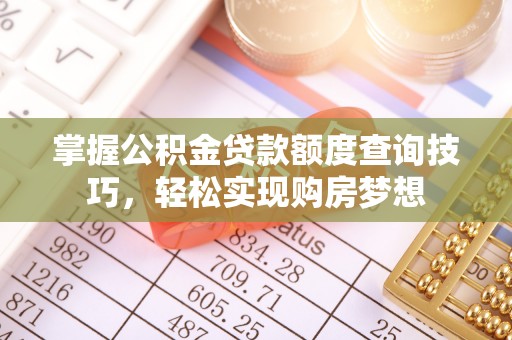 港口掌握公积金贷款额度查询技巧，轻松实现购房梦想