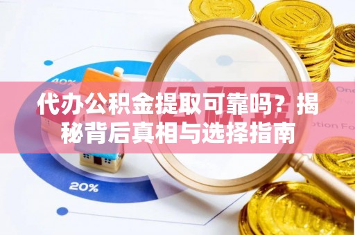 港口代办公积金提取可靠吗？揭秘背后真相与选择指南