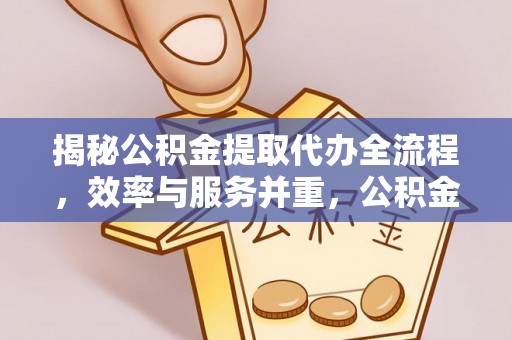 港口揭秘公积金提取代办全流程，效率与服务并重，公积金提取代办要多久不再是难题