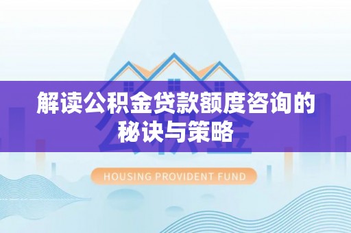 港口解读公积金贷款额度咨询的秘诀与策略