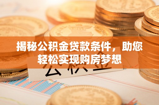 港口揭秘公积金贷款条件，助您轻松实现购房梦想