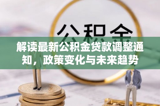 港口解读最新公积金贷款调整通知，政策变化与未来趋势