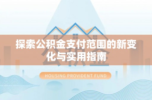 港口探索公积金支付范围的新变化与实用指南
