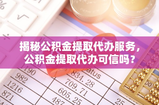 港口揭秘公积金提取代办服务，公积金提取代办可信吗？