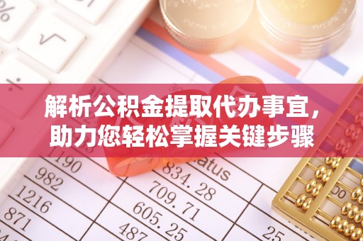港口解析公积金提取代办事宜，助力您轻松掌握关键步骤