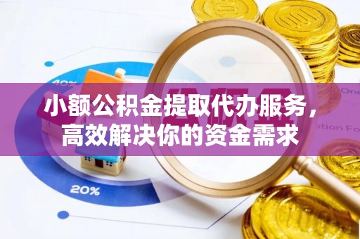 港口小额公积金提取代办服务，高效解决你的资金需求