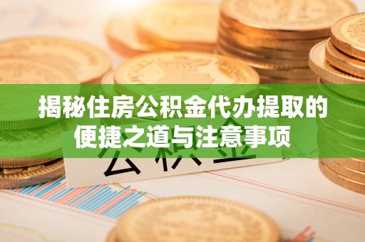 港口揭秘住房公积金代办提取的便捷之道与注意事项