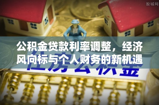 港口公积金贷款利率调整，经济风向标与个人财务的新机遇