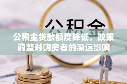 港口公积金贷款额度降低，政策调整对购房者的深远影响