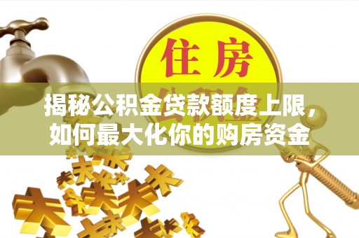 港口揭秘公积金贷款额度上限，如何最大化你的购房资金