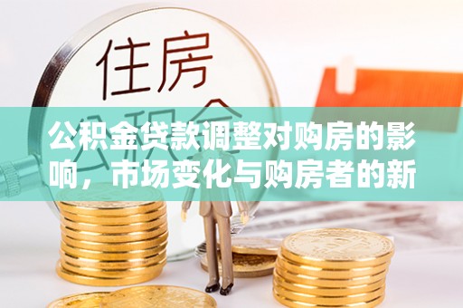 港口公积金贷款调整对购房的影响，市场变化与购房者的新选择