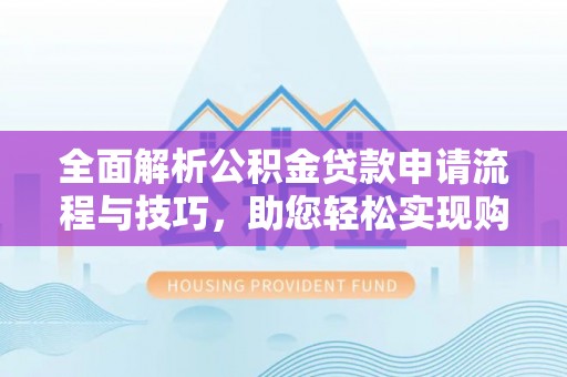 港口全面解析公积金贷款申请流程与技巧，助您轻松实现购房梦想