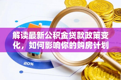 港口解读最新公积金贷款政策变化，如何影响你的购房计划？
