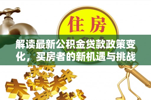 港口解读最新公积金贷款政策变化，买房者的新机遇与挑战