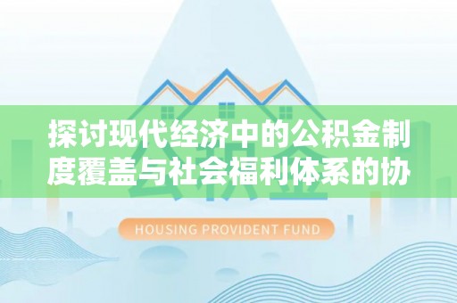 港口探讨现代经济中的公积金制度覆盖与社会福利体系的协同发展