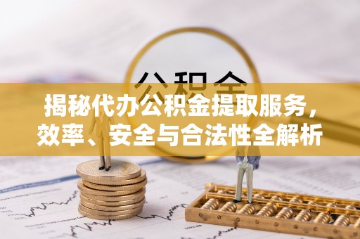 港口揭秘代办公积金提取服务，效率、安全与合法性全解析