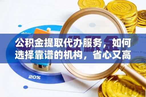港口公积金提取代办服务，如何选择靠谱的机构，省心又高效